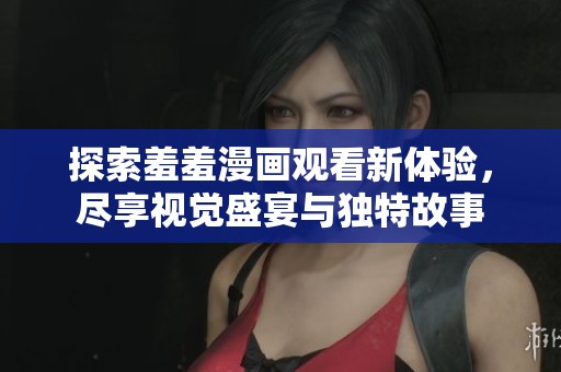 探索羞羞漫画观看新体验，尽享视觉盛宴与独特故事
