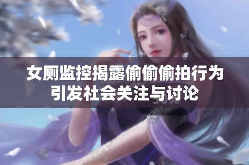 女厕监控揭露偷偷偷拍行为引发社会关注与讨论