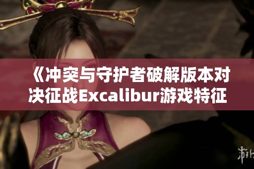 《冲突与守护者破解版本对决征战Excalibur游戏特征分析》