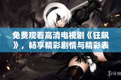 免费观看高清电视剧《狂飙》，畅享精彩剧情与精彩表演