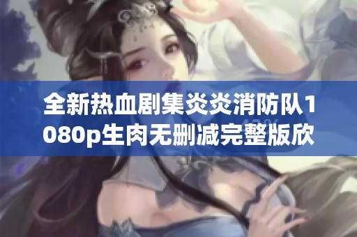 全新热血剧集炎炎消防队1080p生肉无删减完整版欣赏