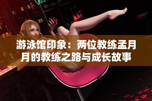 游泳馆印象：两位教练孟月月的教练之路与成长故事