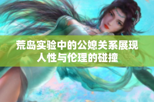 荒岛实验中的公媳关系展现人性与伦理的碰撞