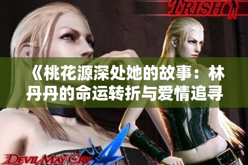 《桃花源深处她的故事：林丹丹的命运转折与爱情追寻》