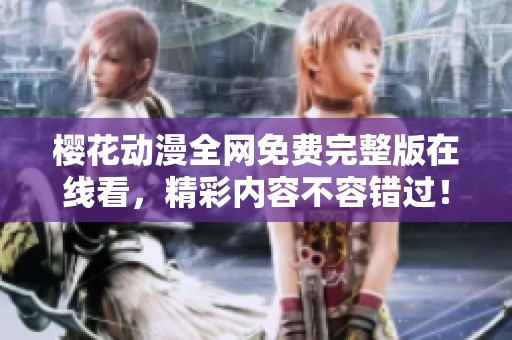 樱花动漫全网免费完整版在线看，精彩内容不容错过！