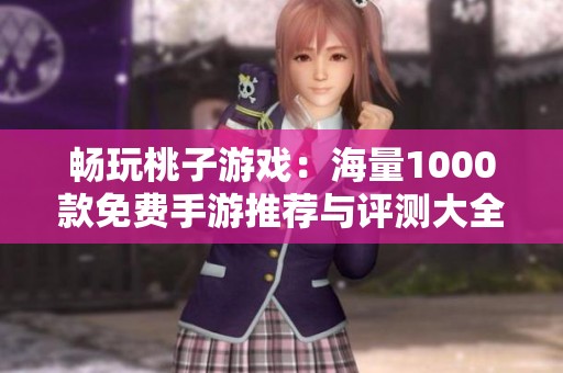 畅玩桃子游戏：海量1000款免费手游推荐与评测大全
