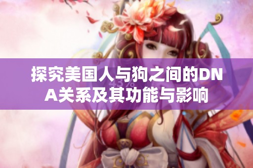 探究美国人与狗之间的DNA关系及其功能与影响