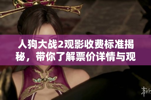 人狗大战2观影收费标准揭秘，带你了解票价详情与观影体验