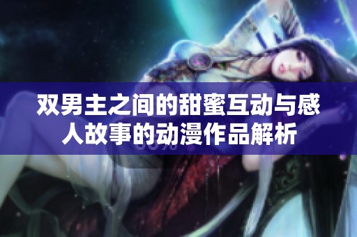 双男主之间的甜蜜互动与感人故事的动漫作品解析