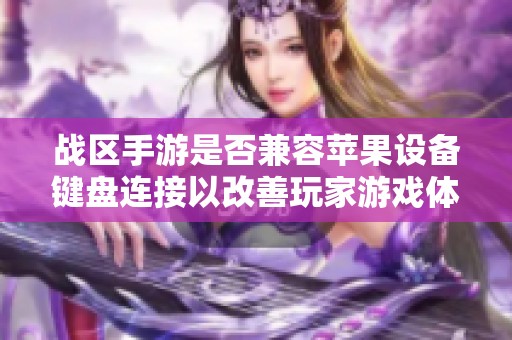 战区手游是否兼容苹果设备键盘连接以改善玩家游戏体验详解