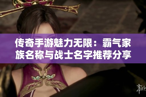 传奇手游魅力无限：霸气家族名称与战士名字推荐分享