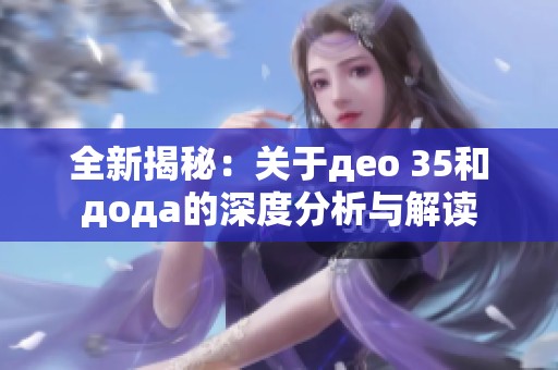 全新揭秘：关于део 35和дода的深度分析与解读