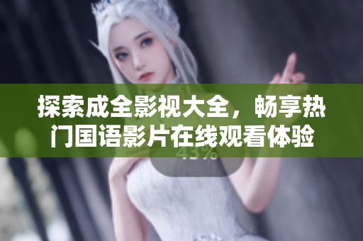 探索成全影视大全，畅享热门国语影片在线观看体验