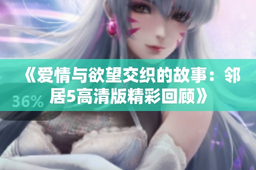 《爱情与欲望交织的故事：邻居5高清版精彩回顾》