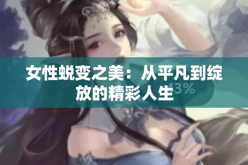 女性蜕变之美：从平凡到绽放的精彩人生