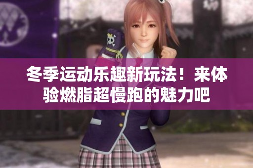 冬季运动乐趣新玩法！来体验燃脂超慢跑的魅力吧