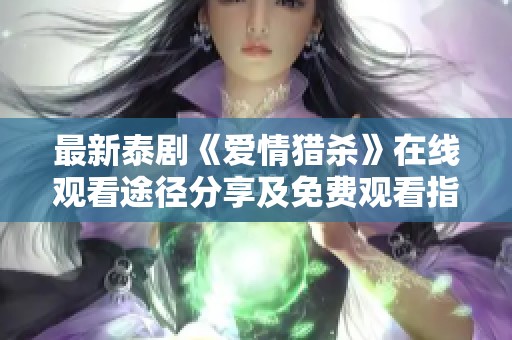 最新泰剧《爱情猎杀》在线观看途径分享及免费观看指南