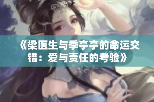 《梁医生与季亭亭的命运交错：爱与责任的考验》