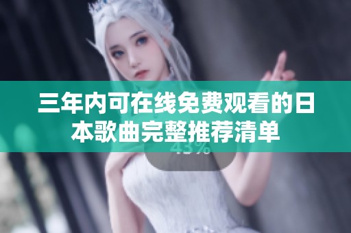 三年内可在线免费观看的日本歌曲完整推荐清单