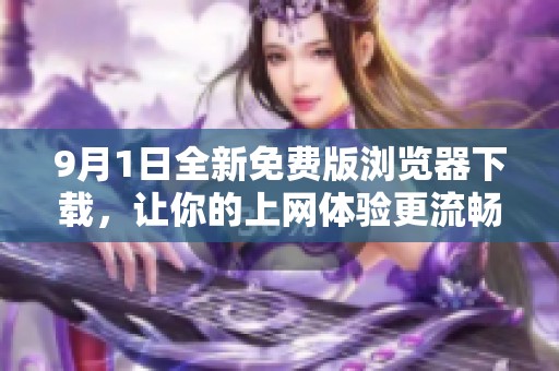 9月1日全新免费版浏览器下载，让你的上网体验更流畅