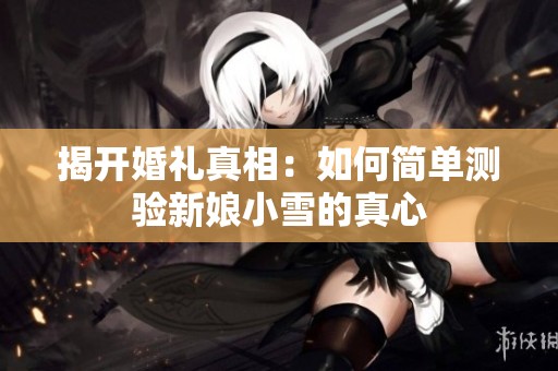 揭开婚礼真相：如何简单测验新娘小雪的真心
