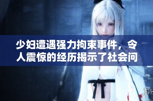 少妇遭遇强力拘束事件，令人震惊的经历揭示了社会问题