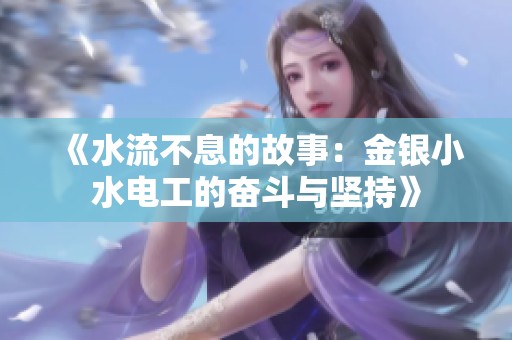 《水流不息的故事：金银小水电工的奋斗与坚持》