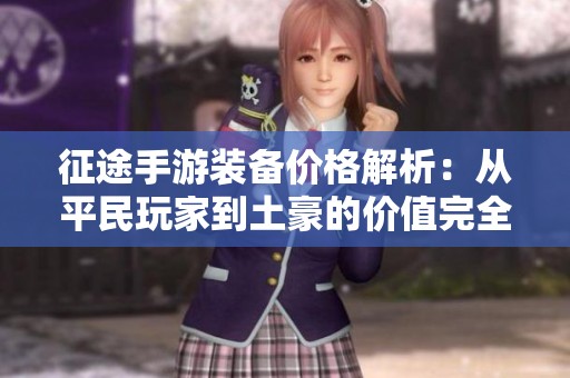 征途手游装备价格解析：从平民玩家到土豪的价值完全曝光