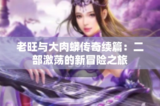 老旺与大肉蟒传奇续篇：二部激荡的新冒险之旅