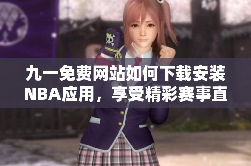 九一免费网站如何下载安装NBA应用，享受精彩赛事直播秘籍
