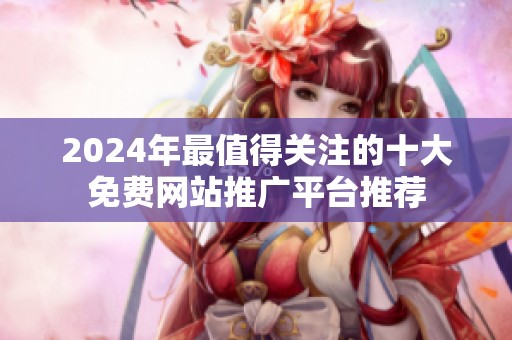 2024年最值得关注的十大免费网站推广平台推荐
