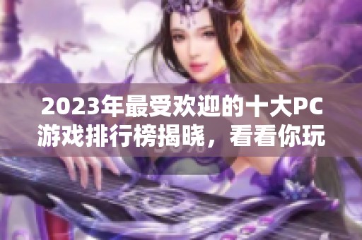 2023年最受欢迎的十大PC游戏排行榜揭晓，看看你玩过哪些游戏