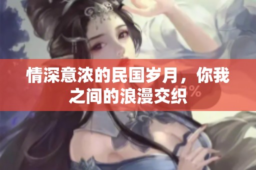 情深意浓的民国岁月，你我之间的浪漫交织