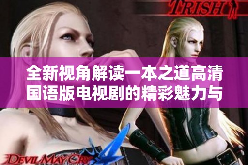 全新视角解读一本之道高清国语版电视剧的精彩魅力与深刻内涵