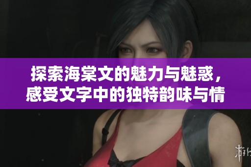 探索海棠文的魅力与魅惑，感受文字中的独特韵味与情感
