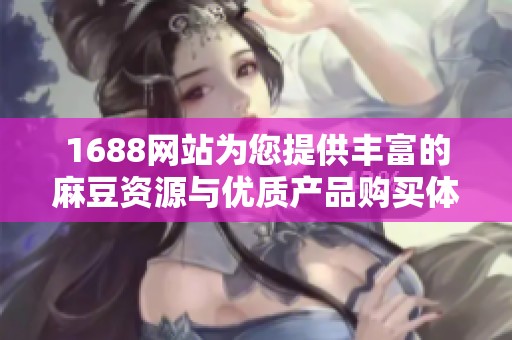 1688网站为您提供丰富的麻豆资源与优质产品购买体验