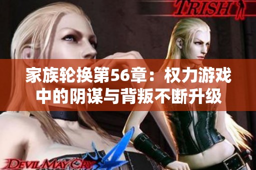 家族轮换第56章：权力游戏中的阴谋与背叛不断升级