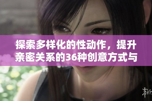 探索多样化的性动作，提升亲密关系的36种创意方式与技巧