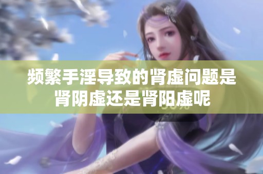 频繁手淫导致的肾虚问题是肾阴虚还是肾阳虚呢