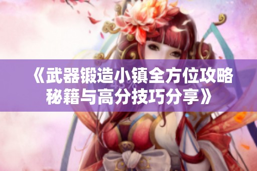 《武器锻造小镇全方位攻略秘籍与高分技巧分享》