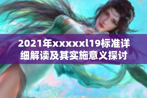 2021年xxxxxl19标准详细解读及其实施意义探讨