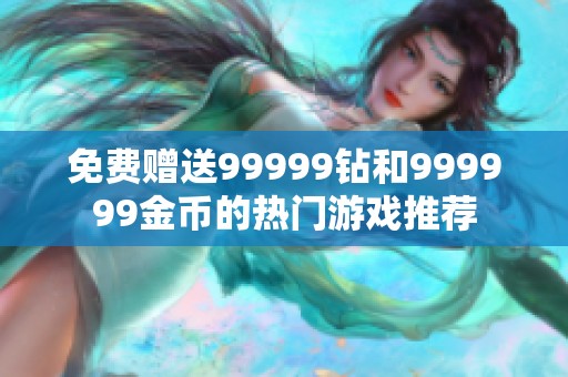 免费赠送99999钻和999999金币的热门游戏推荐