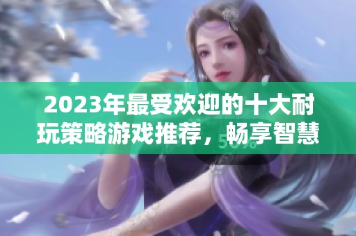 2023年最受欢迎的十大耐玩策略游戏推荐，畅享智慧对决乐趣