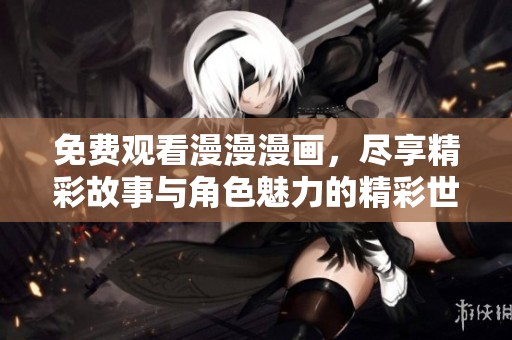 免费观看漫漫漫画，尽享精彩故事与角色魅力的精彩世界
