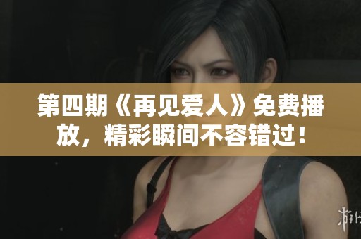 第四期《再见爱人》免费播放，精彩瞬间不容错过！