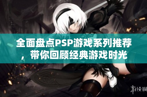 全面盘点PSP游戏系列推荐，带你回顾经典游戏时光