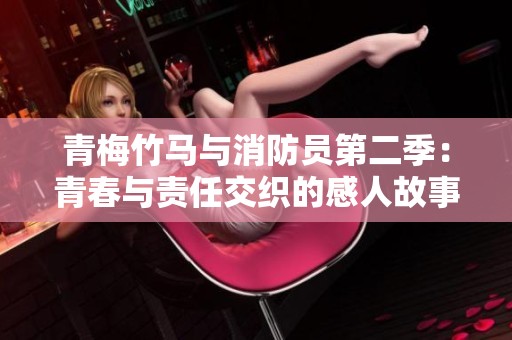 青梅竹马与消防员第二季：青春与责任交织的感人故事解析