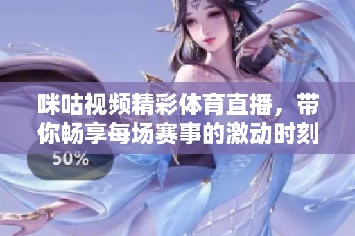 咪咕视频精彩体育直播，带你畅享每场赛事的激动时刻