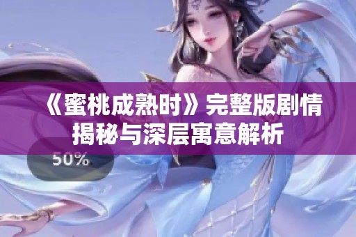 《蜜桃成熟时》完整版剧情揭秘与深层寓意解析