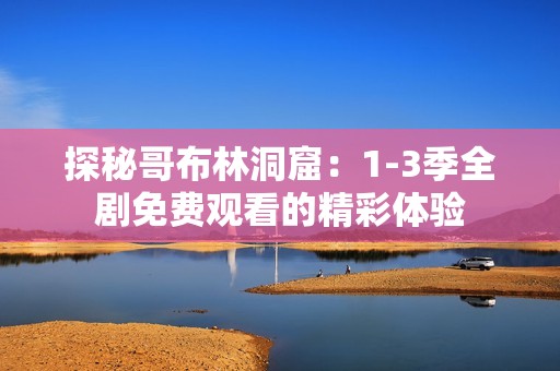 探秘哥布林洞窟：1-3季全剧免费观看的精彩体验